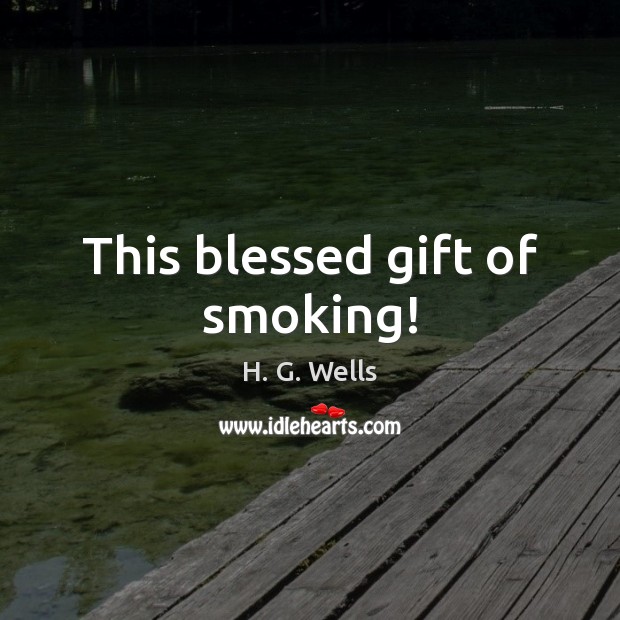 This blessed gift of smoking! H. G. Wells Picture Quote