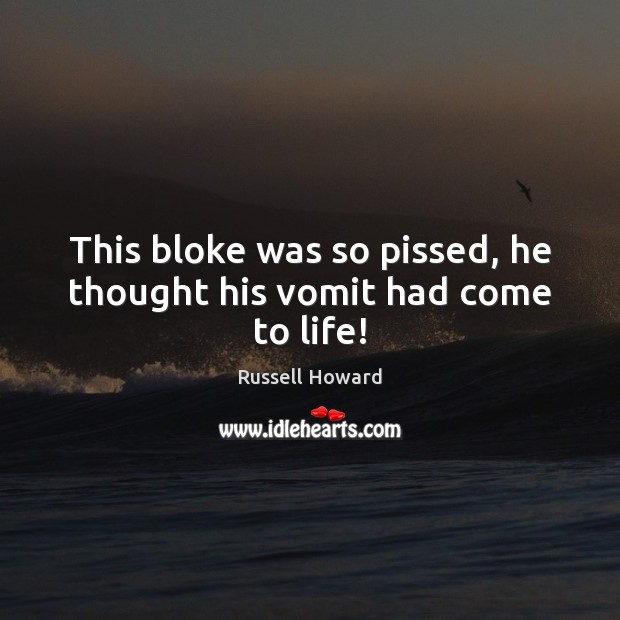 This bloke was so pissed, he thought his vomit had come to life! Image