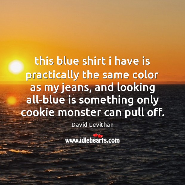 This blue shirt i have is practically the same color as my David Levithan Picture Quote