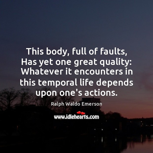 This body, full of faults, Has yet one great quality: Whatever it Ralph Waldo Emerson Picture Quote