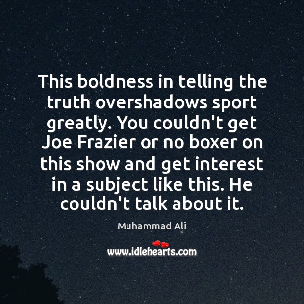 This boldness in telling the truth overshadows sport greatly. You couldn’t get Muhammad Ali Picture Quote