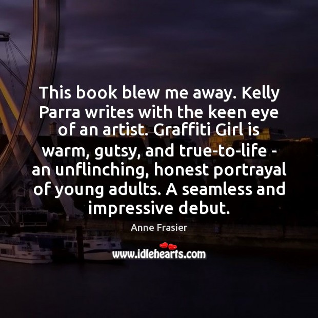 This book blew me away. Kelly Parra writes with the keen eye Anne Frasier Picture Quote