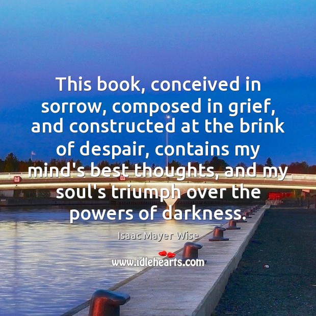 This book, conceived in sorrow, composed in grief, and constructed at the Isaac Mayer Wise Picture Quote