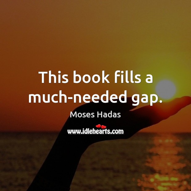 This book fills a much-needed gap. Moses Hadas Picture Quote