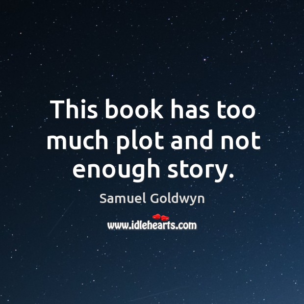 This book has too much plot and not enough story. Samuel Goldwyn Picture Quote