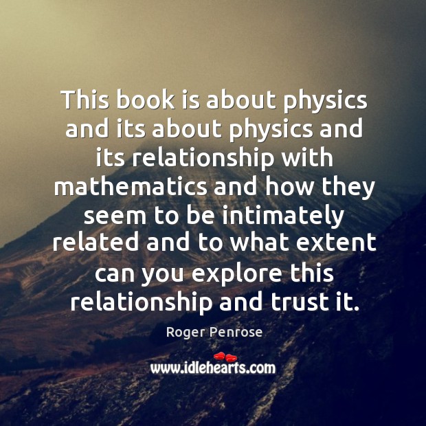 This book is about physics and its about physics and its relationship with mathematics and Roger Penrose Picture Quote