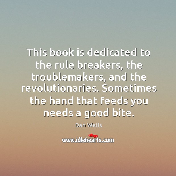This book is dedicated to the rule breakers, the troublemakers, and the Dan Wells Picture Quote