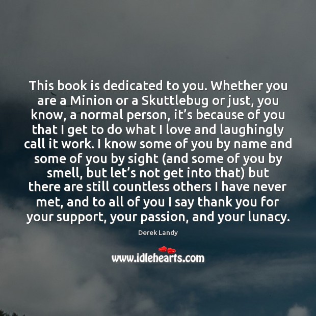This book is dedicated to you. Whether you are a Minion or Derek Landy Picture Quote