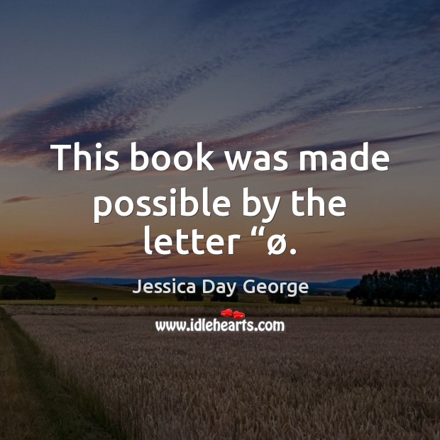 This book was made possible by the letter “ø. Jessica Day George Picture Quote