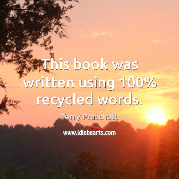 This book was written using 100% recycled words. Terry Pratchett Picture Quote