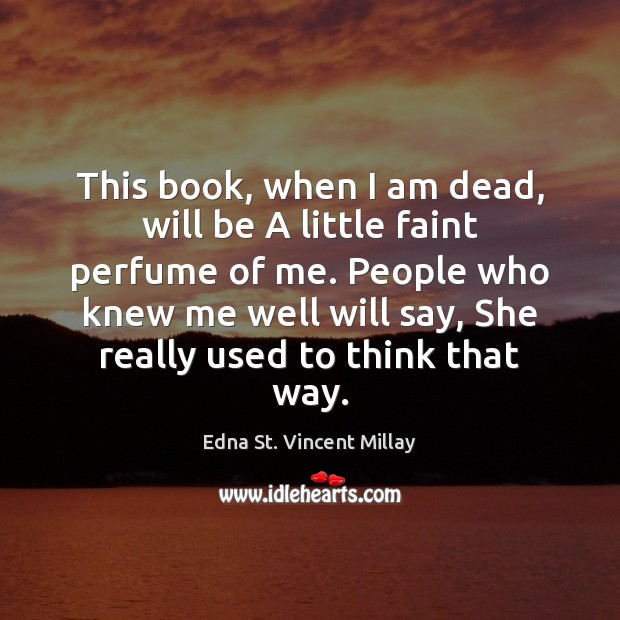 This book, when I am dead, will be A little faint perfume Edna St. Vincent Millay Picture Quote