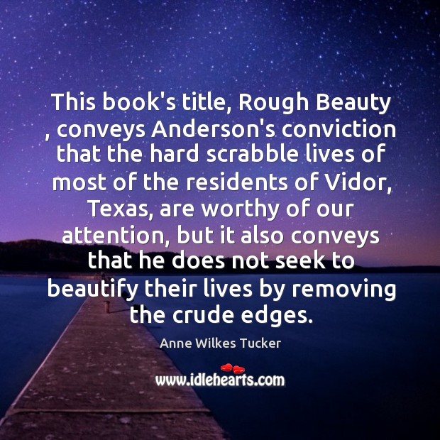 This book’s title, Rough Beauty , conveys Anderson’s conviction that the hard scrabble Image