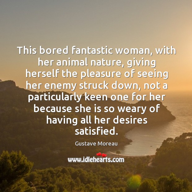 This bored fantastic woman, with her animal nature, giving herself the pleasure of seeing her enemy struck down Image