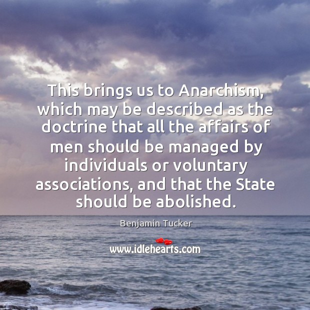 This brings us to anarchism, which may be described as the doctrine that all the Benjamin Tucker Picture Quote