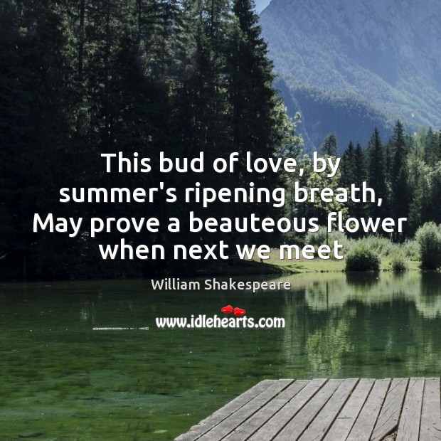 This bud of love, by summer’s ripening breath, May prove a beauteous Image