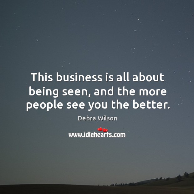 This business is all about being seen, and the more people see you the better. Debra Wilson Picture Quote