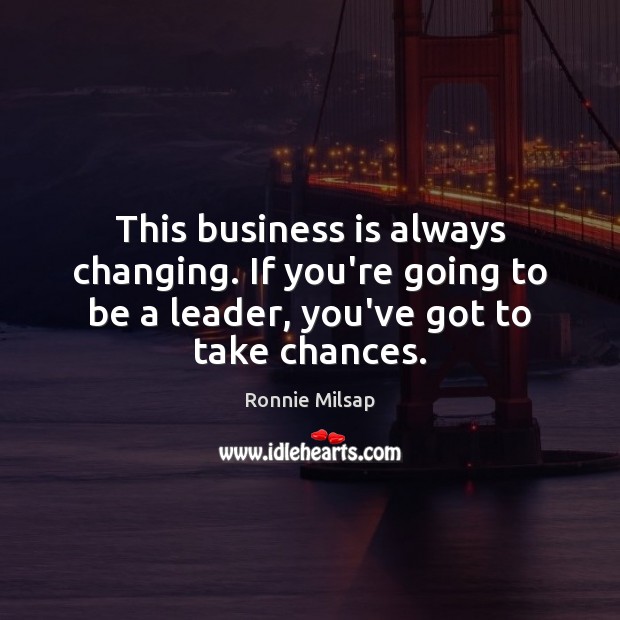 This business is always changing. If you’re going to be a leader, Image