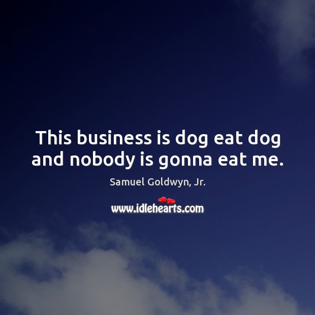 This business is dog eat dog and nobody is gonna eat me. Samuel Goldwyn, Jr. Picture Quote