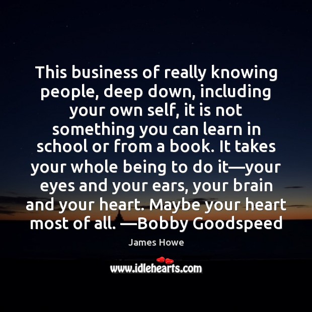 This business of really knowing people, deep down, including your own self, James Howe Picture Quote
