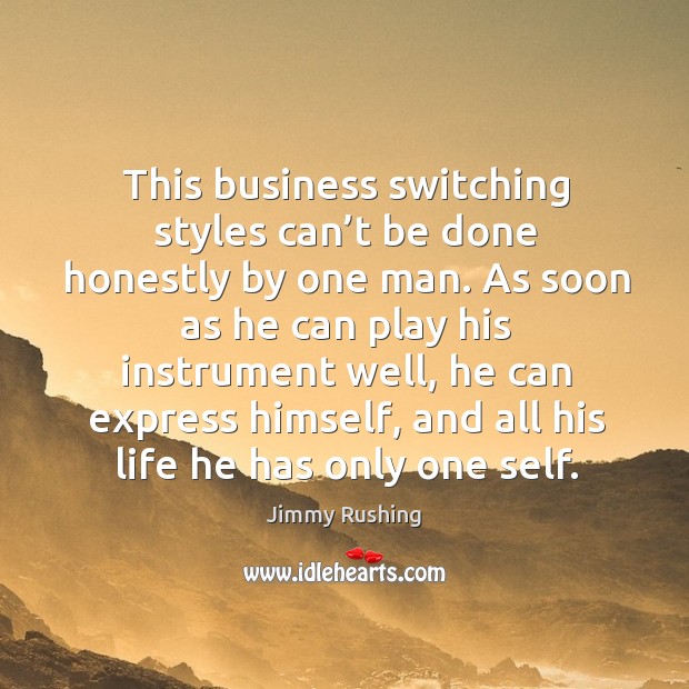This business switching styles can’t be done honestly by one man. Jimmy Rushing Picture Quote