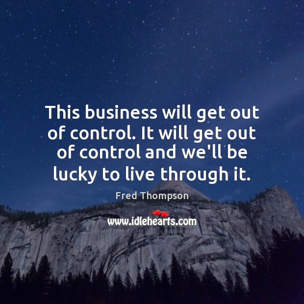 This business will get out of control. It will get out of Fred Thompson Picture Quote