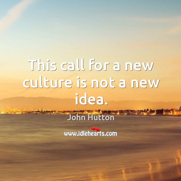 This call for a new culture is not a new idea. John Hutton Picture Quote