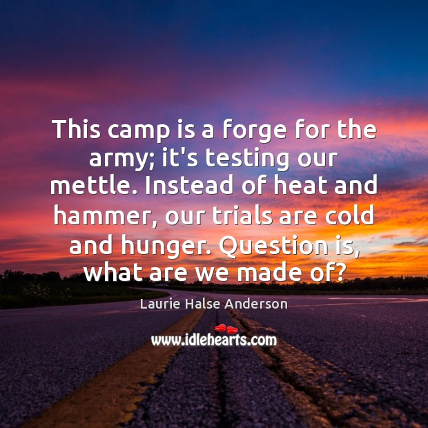 This camp is a forge for the army; it’s testing our mettle. Laurie Halse Anderson Picture Quote