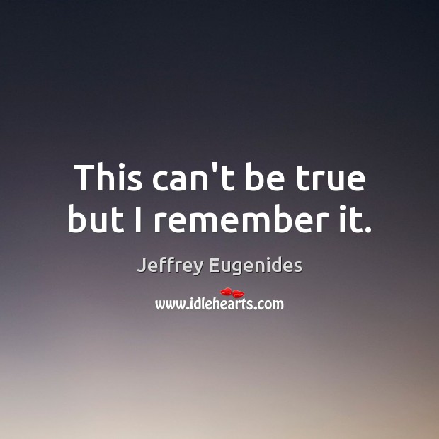 This can’t be true but I remember it. Jeffrey Eugenides Picture Quote