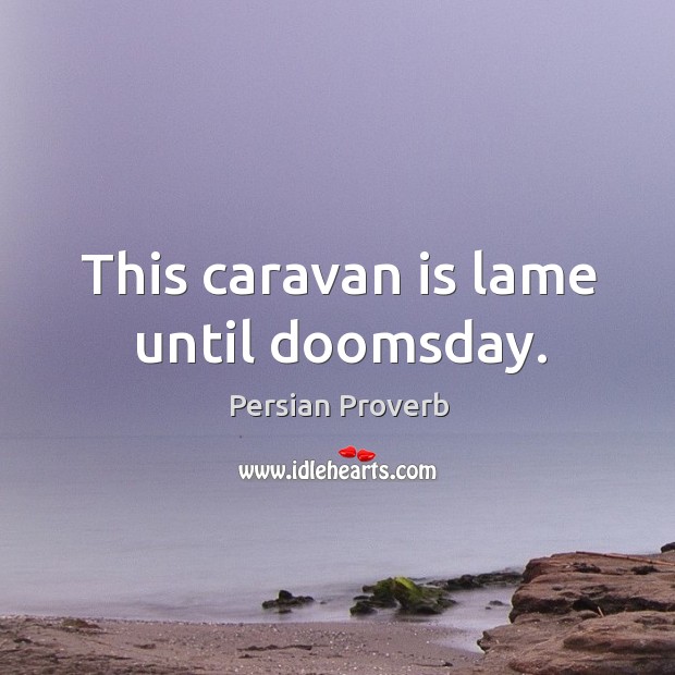 This caravan is lame until doomsday. Persian Proverbs Image