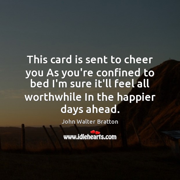 This card is sent to cheer you As you’re confined to bed John Walter Bratton Picture Quote