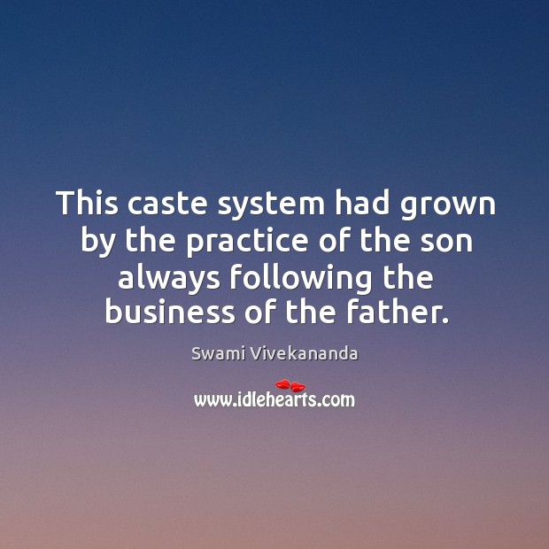 This caste system had grown by the practice of the son always Swami Vivekananda Picture Quote