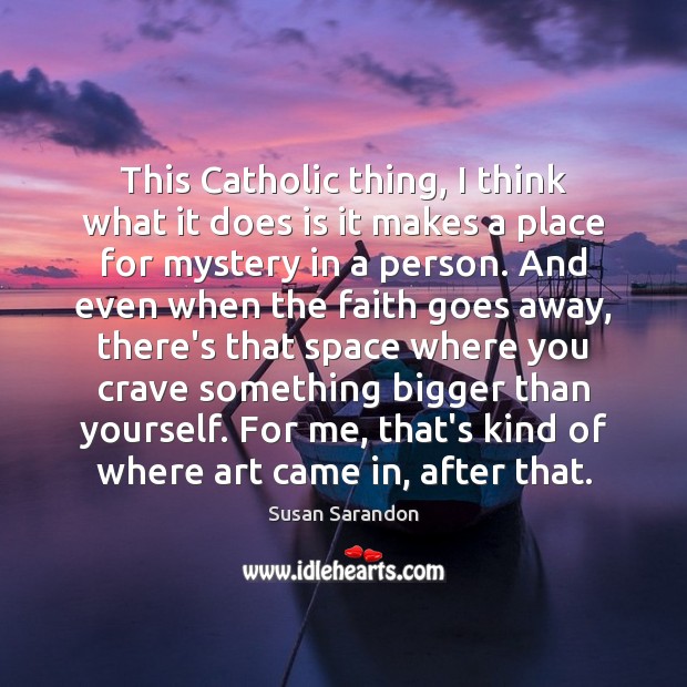 This Catholic thing, I think what it does is it makes a Susan Sarandon Picture Quote