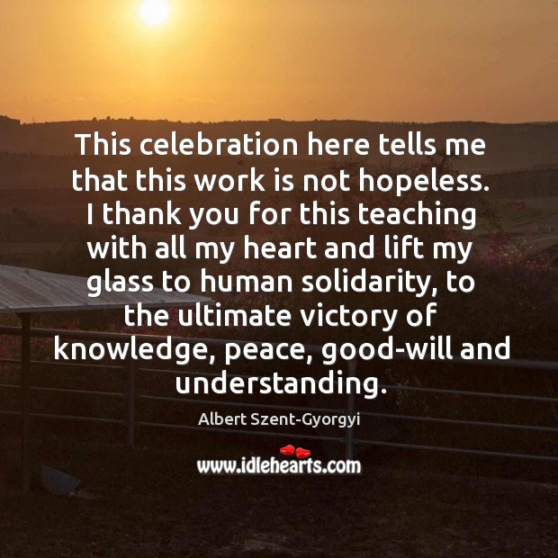 This celebration here tells me that this work is not hopeless. Albert Szent-Gyorgyi Picture Quote