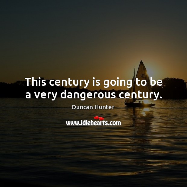 This century is going to be a very dangerous century. Duncan Hunter Picture Quote