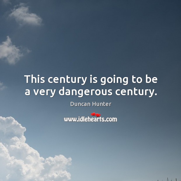 This century is going to be a very dangerous century. Image