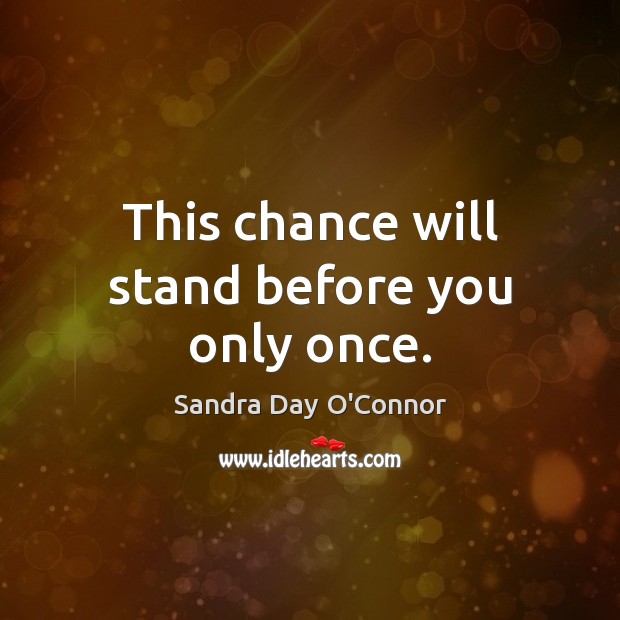 This chance will stand before you only once. Sandra Day O’Connor Picture Quote