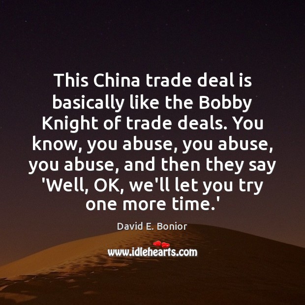 This China trade deal is basically like the Bobby Knight of trade David E. Bonior Picture Quote