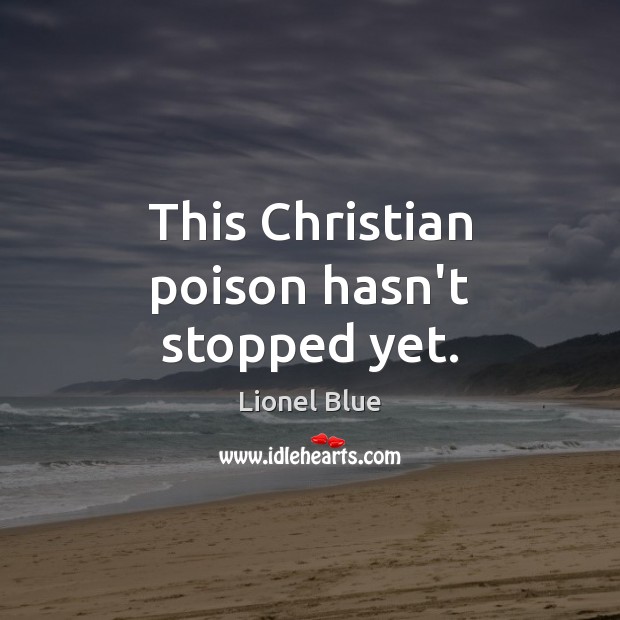This Christian poison hasn’t stopped yet. Lionel Blue Picture Quote