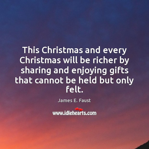 This Christmas and every Christmas will be richer by sharing and enjoying James E. Faust Picture Quote
