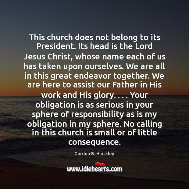 This church does not belong to its President. Its head is the Gordon B. Hinckley Picture Quote