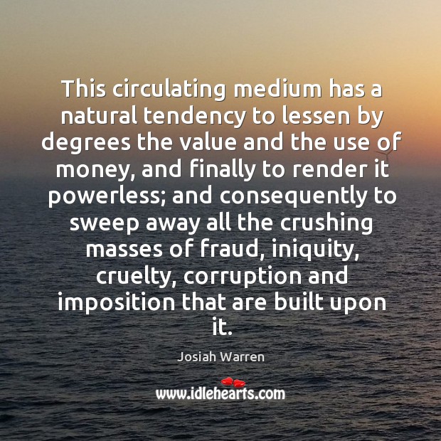 This circulating medium has a natural tendency to lessen by degrees the value and the use Josiah Warren Picture Quote