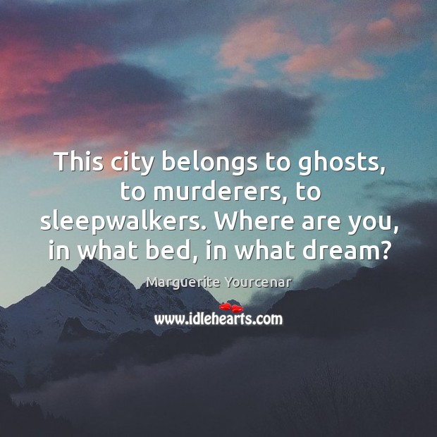 This city belongs to ghosts, to murderers, to sleepwalkers. Where are you, Image