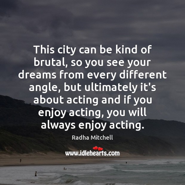 This city can be kind of brutal, so you see your dreams Radha Mitchell Picture Quote