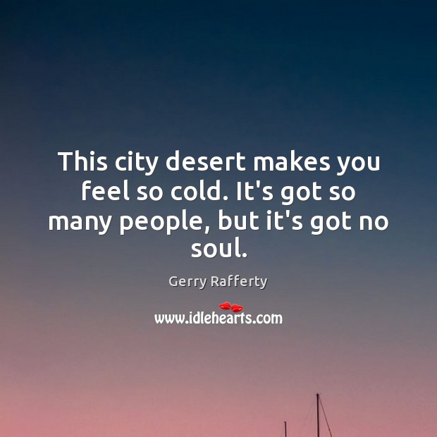 This city desert makes you feel so cold. It’s got so many people, but it’s got no soul. Gerry Rafferty Picture Quote