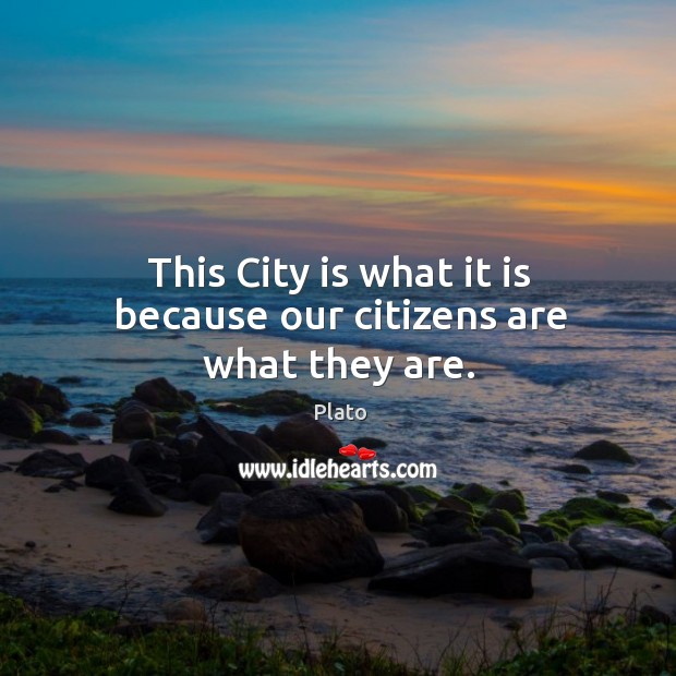 This city is what it is because our citizens are what they are. Plato Picture Quote