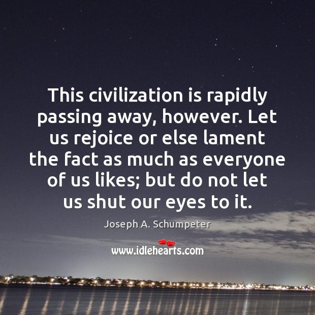 This civilization is rapidly passing away, however. Let us rejoice or else Joseph A. Schumpeter Picture Quote