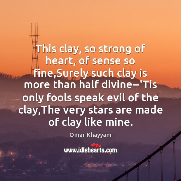 This clay, so strong of heart, of sense so fine,Surely such Omar Khayyam Picture Quote