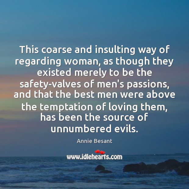 This coarse and insulting way of regarding woman, as though they existed Annie Besant Picture Quote