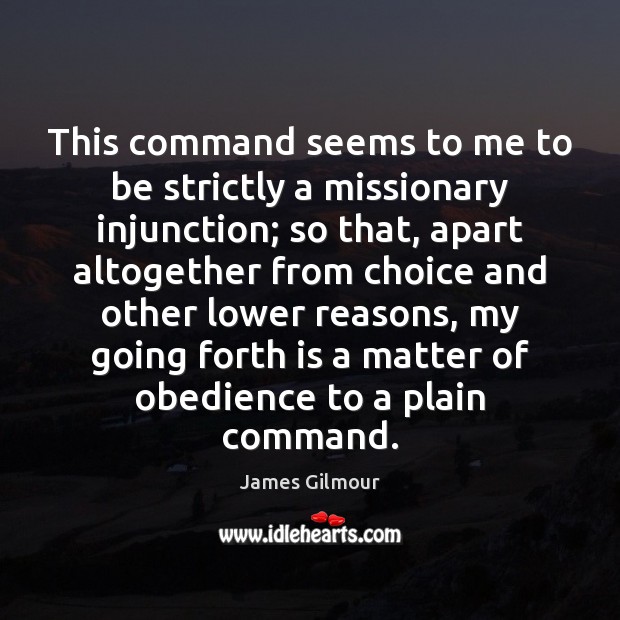 This command seems to me to be strictly a missionary injunction; so James Gilmour Picture Quote