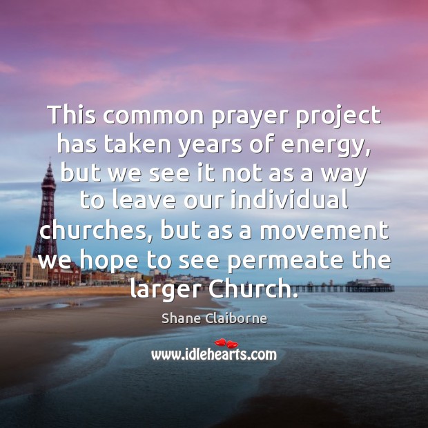 This common prayer project has taken years of energy, but we see Shane Claiborne Picture Quote